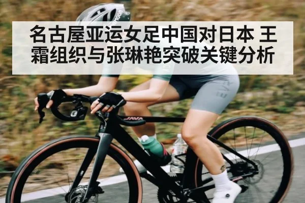 名古屋亚运女足中国对日本 王霜组织与张琳艳突破关键分析