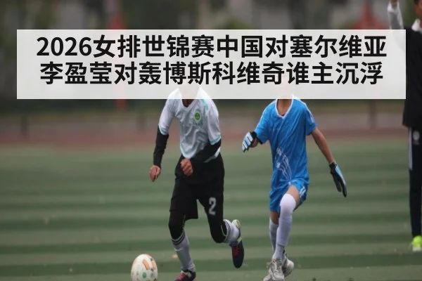 2026女排世锦赛中国对塞尔维亚李盈莹对轰博斯科维奇谁主沉浮