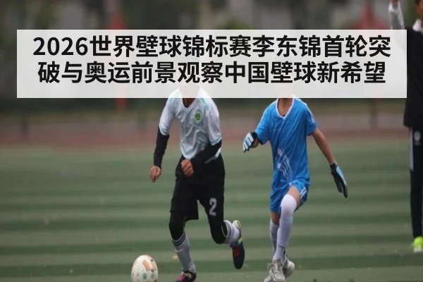 2026世界壁球锦标赛李东锦首轮突破与奥运前景观察中国壁球新希望
